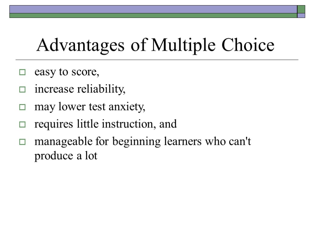 Advantages of Multiple Choice easy to score, increase reliability, may lower test anxiety, requires